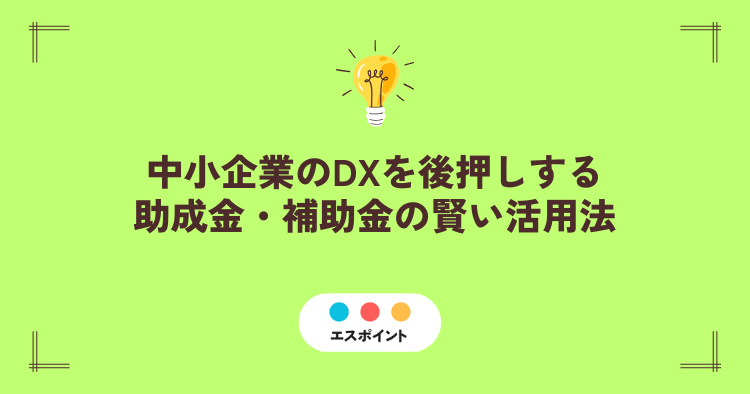 中小企業のDXを後押しする助成金・補助金の賢い活用法