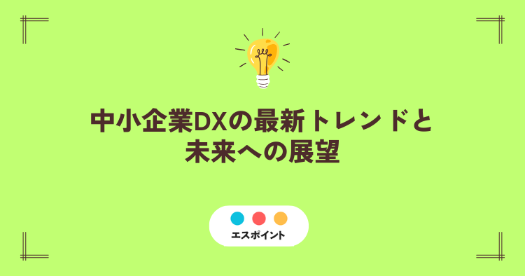 中小企業DXの最新トレンドと未来への展望