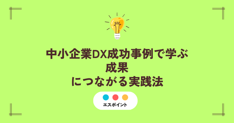 中小企業DX成功事例で学ぶ、成果につながる実践法