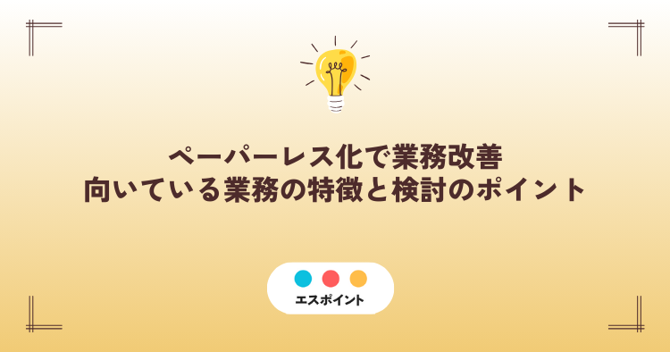 ペーパーレス化で業務改善|向いている業務の特徴と検討時のポイント