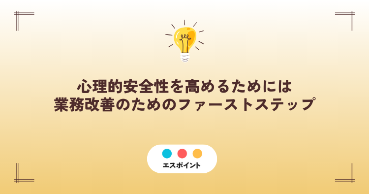 心理的安全性を高めるためには|業務改善のためのファーストステップ