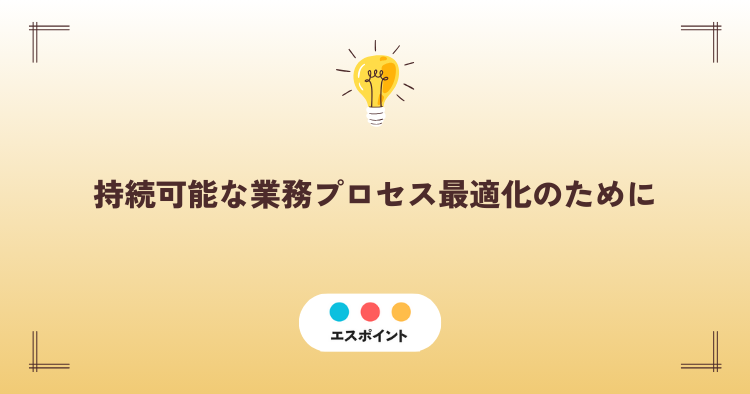 持続可能な業務プロセス最適化のために