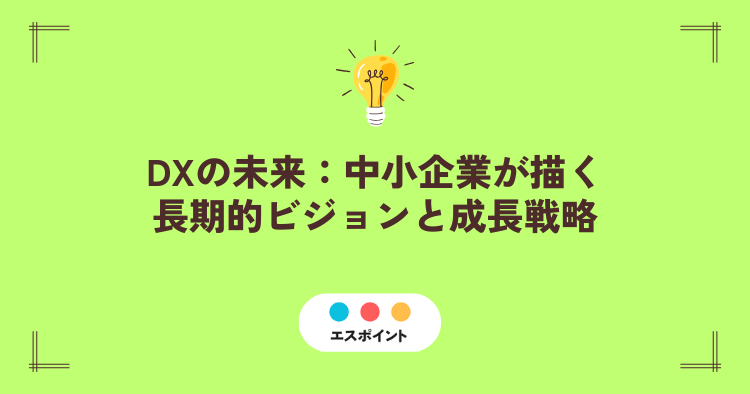 DXの未来中小企業が描く長期的ビジョンと成長戦略