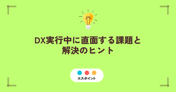 DX実行中に直面する課題と解決のヒント