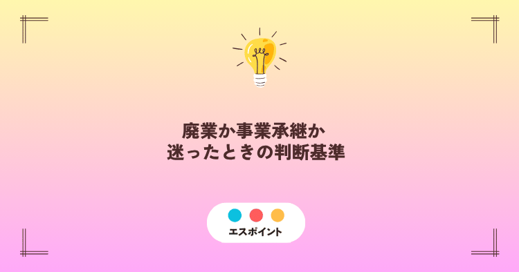 廃業か事業承継か 迷ったときの判断基準