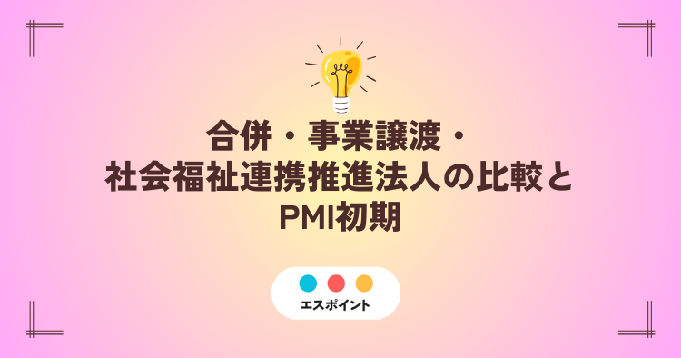 合併・事業譲渡・社会福祉連携推進法人の比較とPMI初期