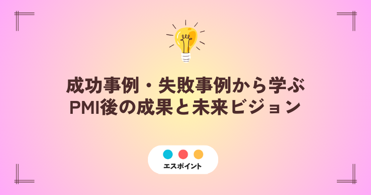 成功事例・失敗事例から学ぶPMI後の成果と未来ビジョン