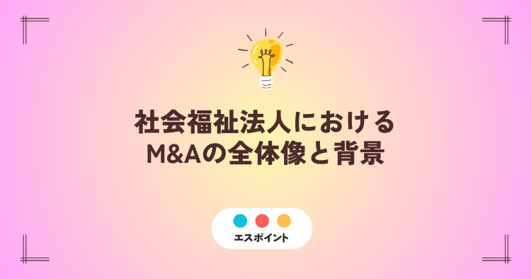 社会福祉法人におけるM&Aの全体像と背景