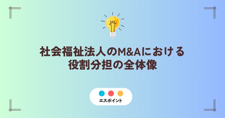 社会福祉法人のM&Aにおける役割分担の全体像