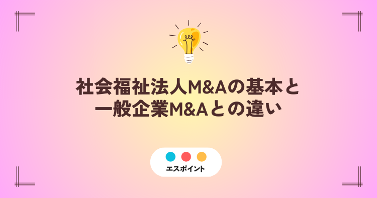 社会福祉法人M&Aの基本と一般企業M&Aとの違い