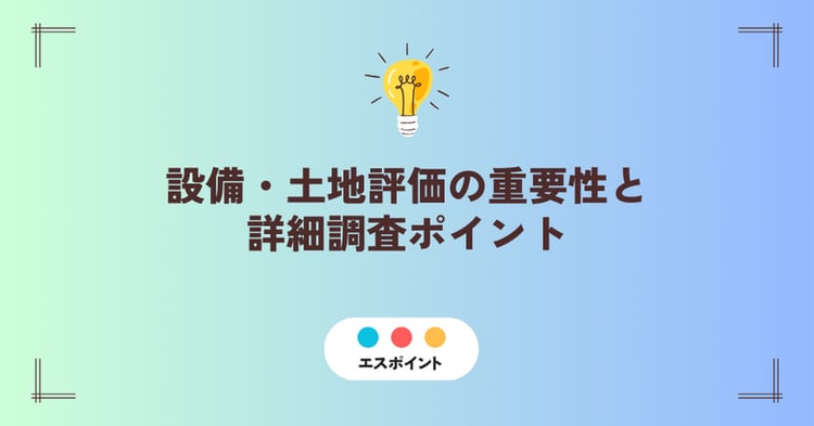 設備・土地評価の重要性と詳細調査ポイント