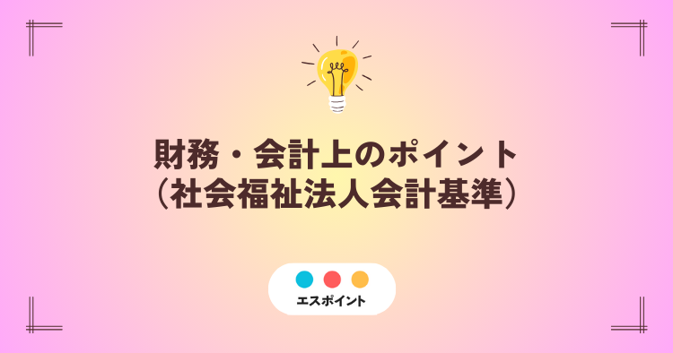 財務・会計上のポイント(社会福祉法人会計基準)