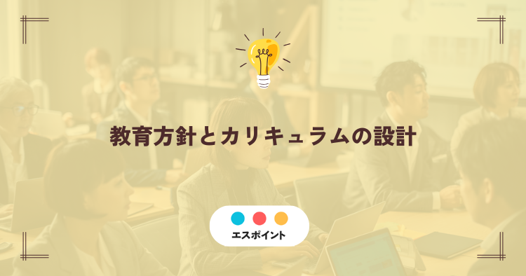 教育方針とカリキュラムの設計|変化に対応できる学習モデルへの転換
