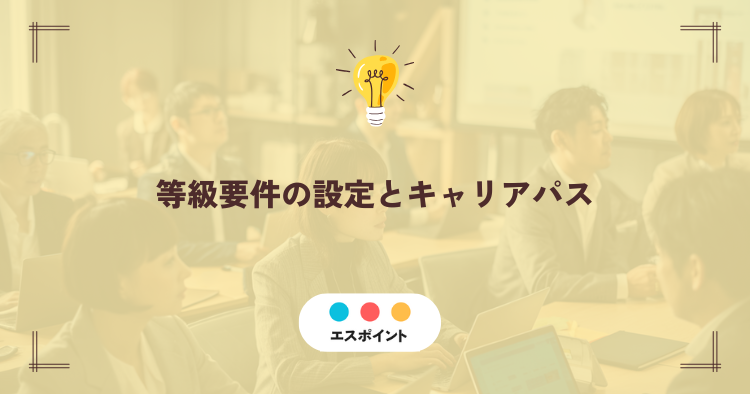 等級要件の設定とキャリアパス|成長のものさしを整え、意欲を引き出す仕組み作り